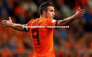 j9九游会官网登录：国际城市邀请赛半决赛激战，GW队击败OMG队挺进决赛