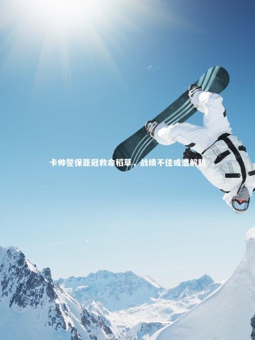 【九游会j9官网】卡帅誓保亚冠救命稻草，战绩不佳或遭解职