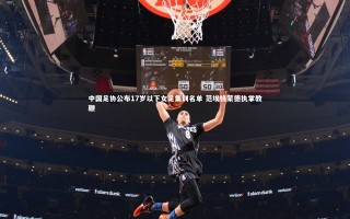 j9九游会官网|中国足协公布17岁以下女足集训名单 范埃格蒙德执掌教鞭