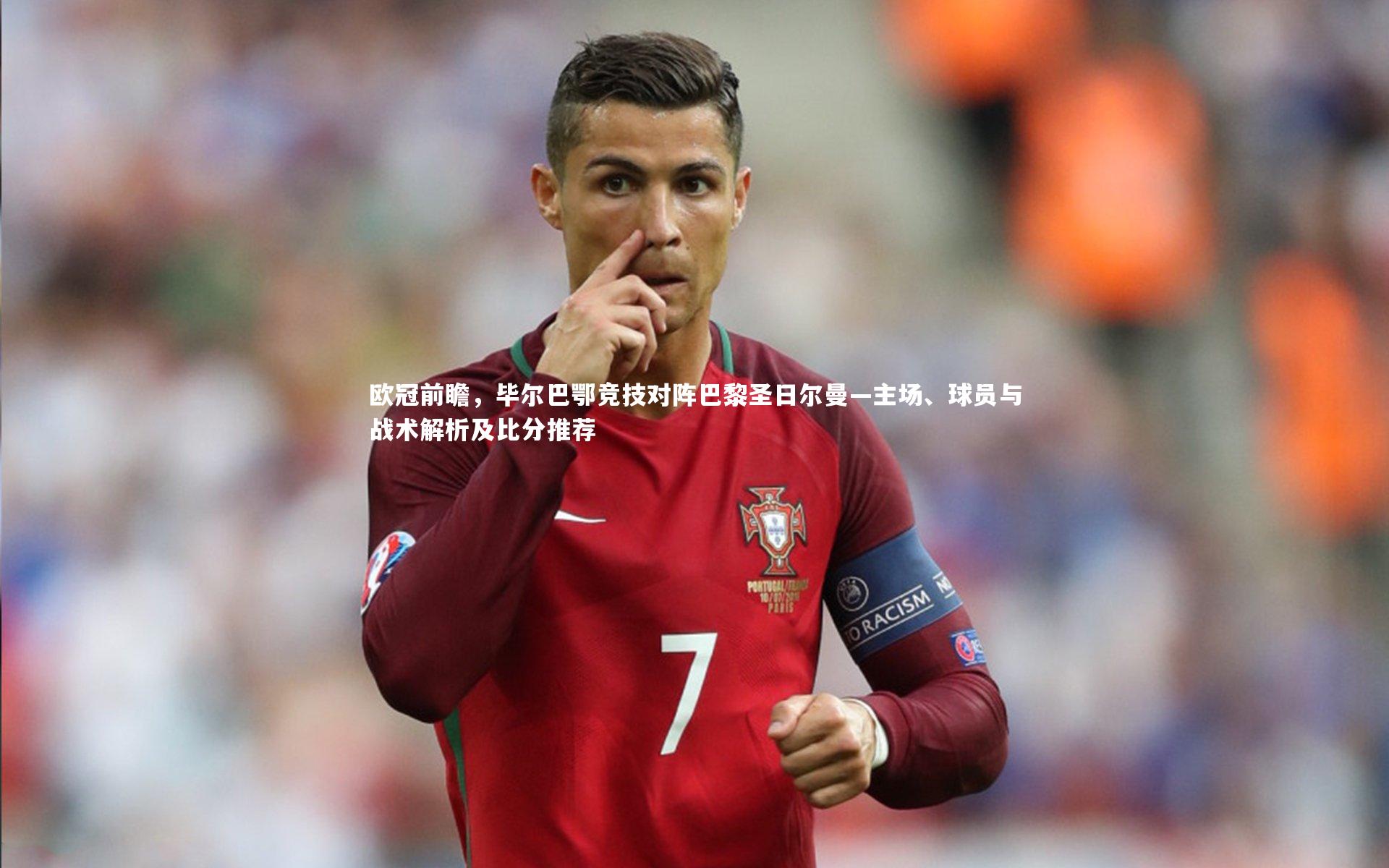 j9九游会官网|欧冠前瞻，毕尔巴鄂竞技对阵巴黎圣日尔曼—主场、球员与战术解析及比分推荐-第2张图片-九游体育