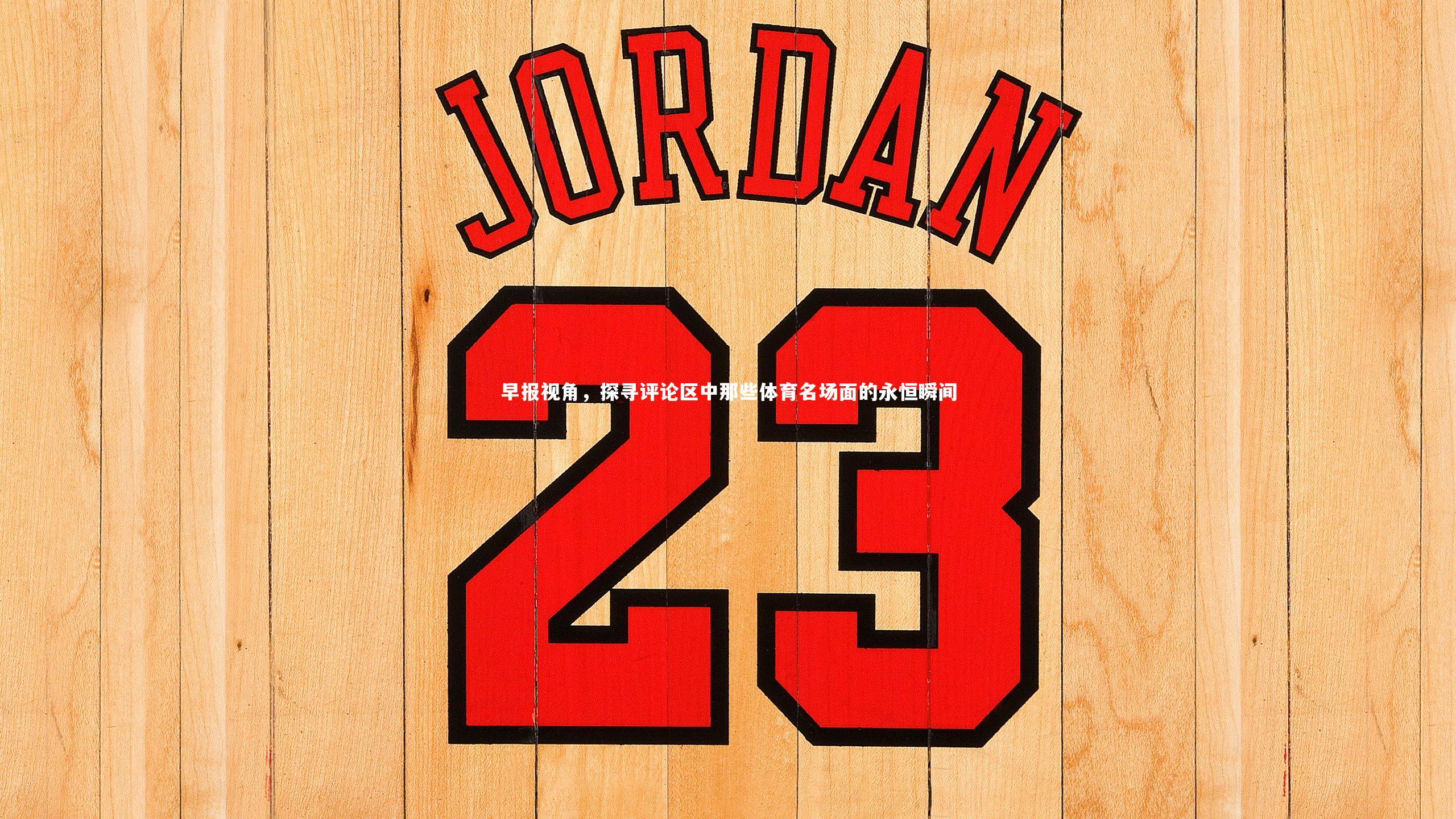 j9九游会官网|早报视角，探寻评论区中那些体育名场面的永恒瞬间-第2张图片-九游体育