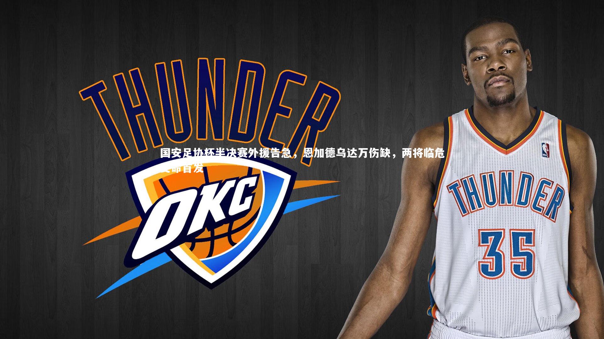 【九游会j9】国安足协杯半决赛外援告急，恩加德乌达万伤缺，两将临危受命首发-第1张图片-九游体育