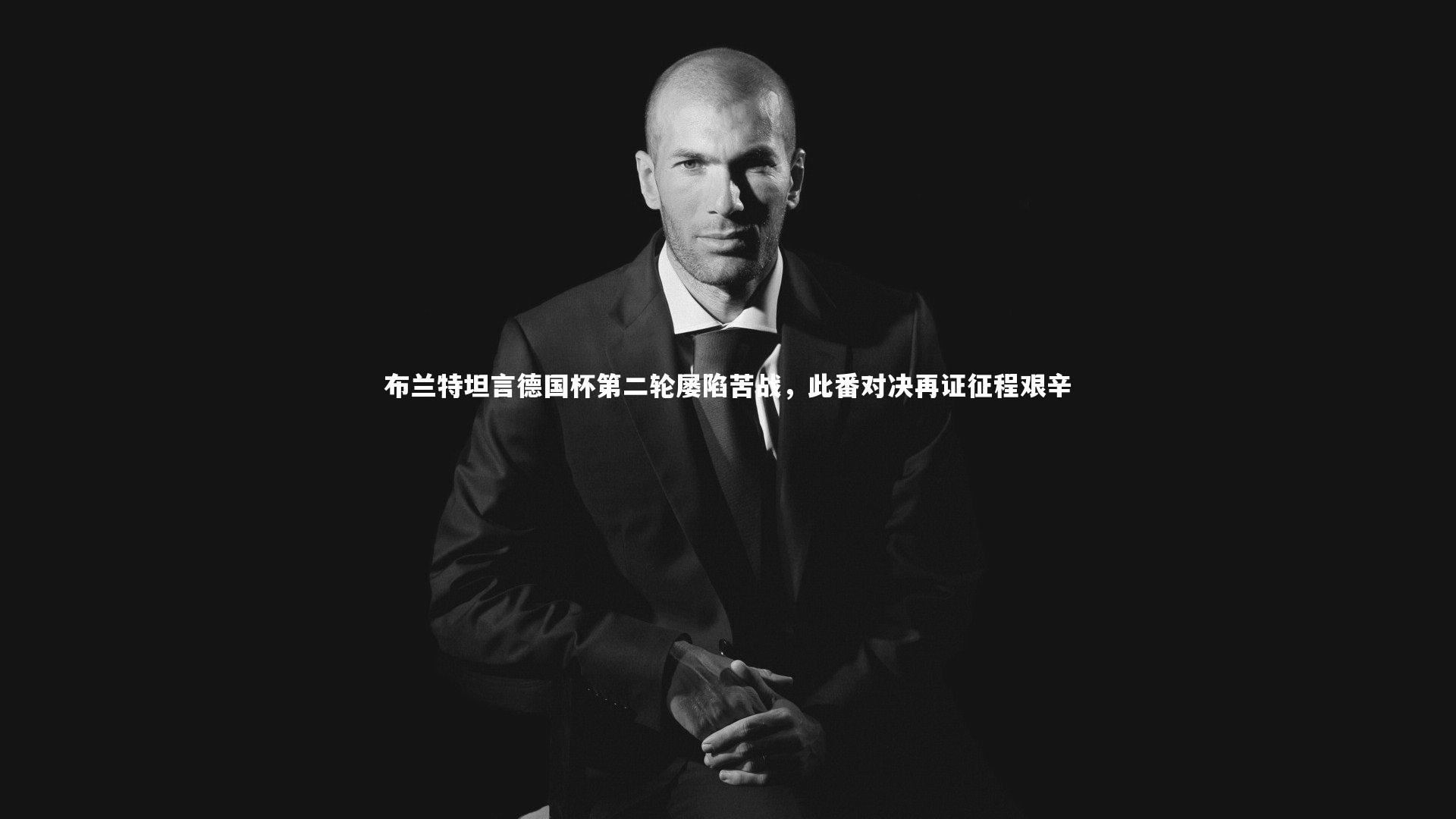 【九游会j9】布兰特坦言德国杯第二轮屡陷苦战，此番对决再证征程艰辛-第2张图片-九游体育